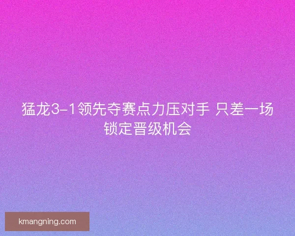 猛龙3-1领先夺赛点力压对手 只差一场锁定晋级机会