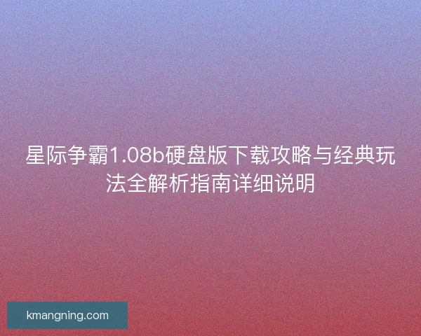 星际争霸1.08b硬盘版下载攻略与经典玩法全解析指南详细说明