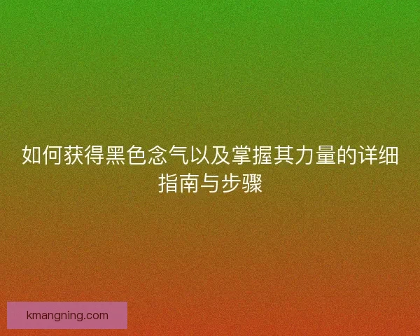 如何获得黑色念气以及掌握其力量的详细指南与步骤