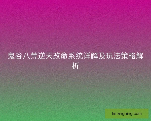 鬼谷八荒逆天改命系统详解及玩法策略解析