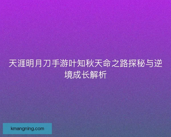 天涯明月刀手游叶知秋天命之路探秘与逆境成长解析