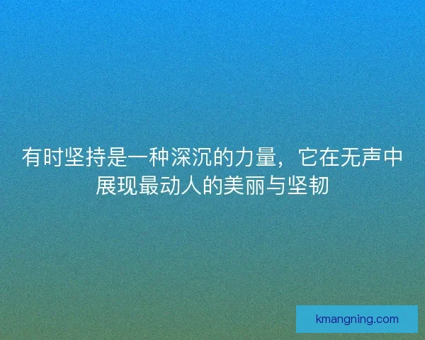 有时坚持是一种深沉的力量，它在无声中展现最动人的美丽与坚韧