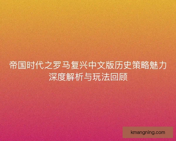 帝国时代之罗马复兴中文版历史策略魅力深度解析与玩法回顾