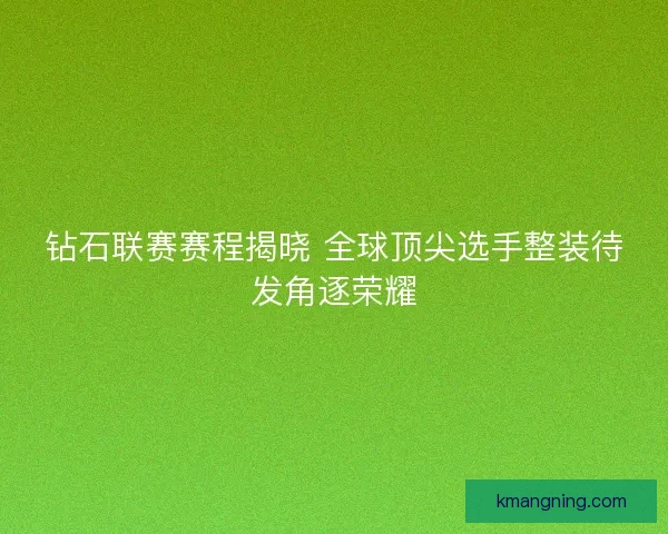 钻石联赛赛程揭晓 全球顶尖选手整装待发角逐荣耀